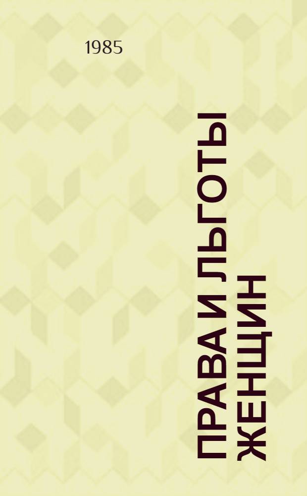 Права и льготы женщин : Норматив. акты Консультации : Метод. материалы для использ. в работе профактива и комис. по вопросу труда и быта женщин охраны материнства и детства