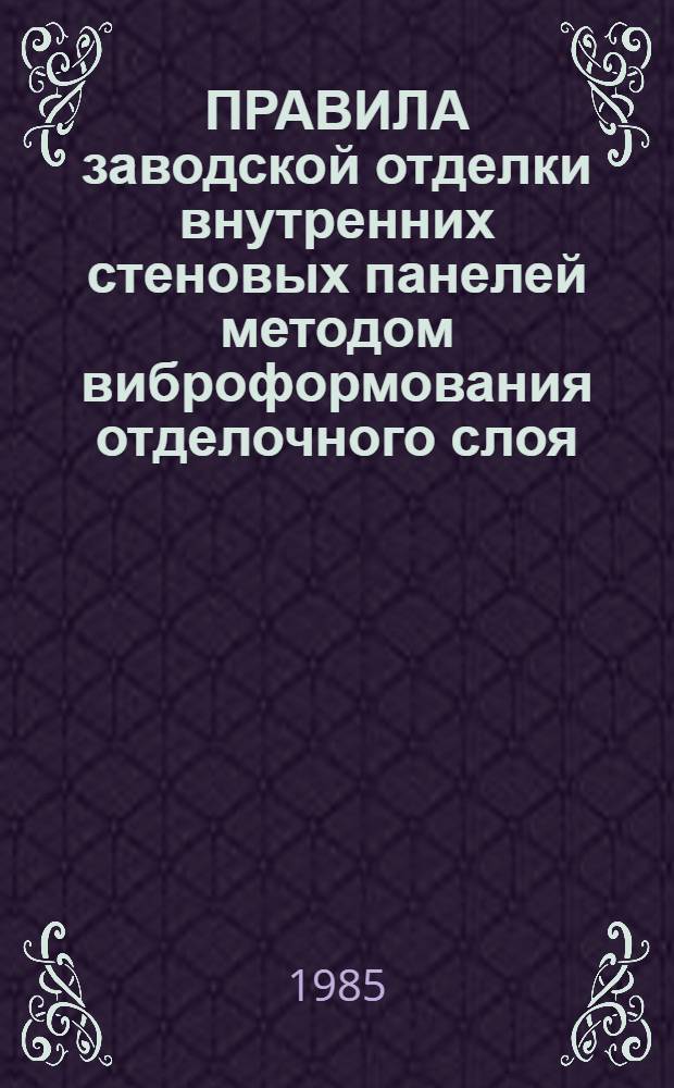 ПРАВИЛА заводской отделки внутренних стеновых панелей методом виброформования отделочного слоя : Утв. ДСК-1 Главкиевгорстроя 28.11.83