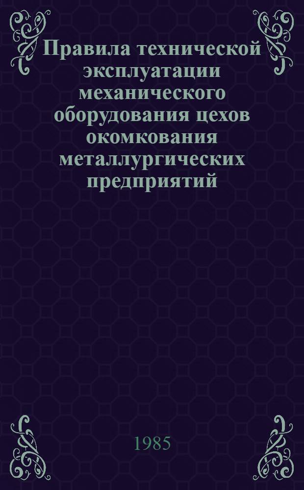 Правила технической эксплуатации механического оборудования цехов окомкования металлургических предприятий : Утв. и введены в действие Упр. рем. служб и предприятий МЧМ СССР (М-во чер. металлургии) 16.07.84