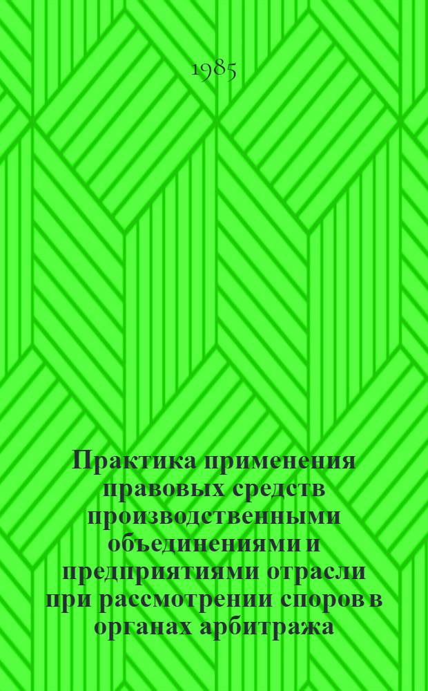 Практика применения правовых средств производственными объединениями и предприятиями отрасли при рассмотрении споров в органах арбитража : Сб. ст.