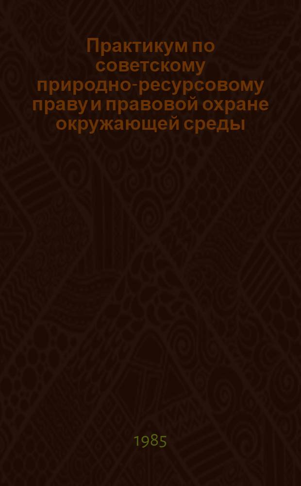 Практикум по советскому природно-ресурсовому праву и правовой охране окружающей среды : Для вузов по спец. "Правоведение"