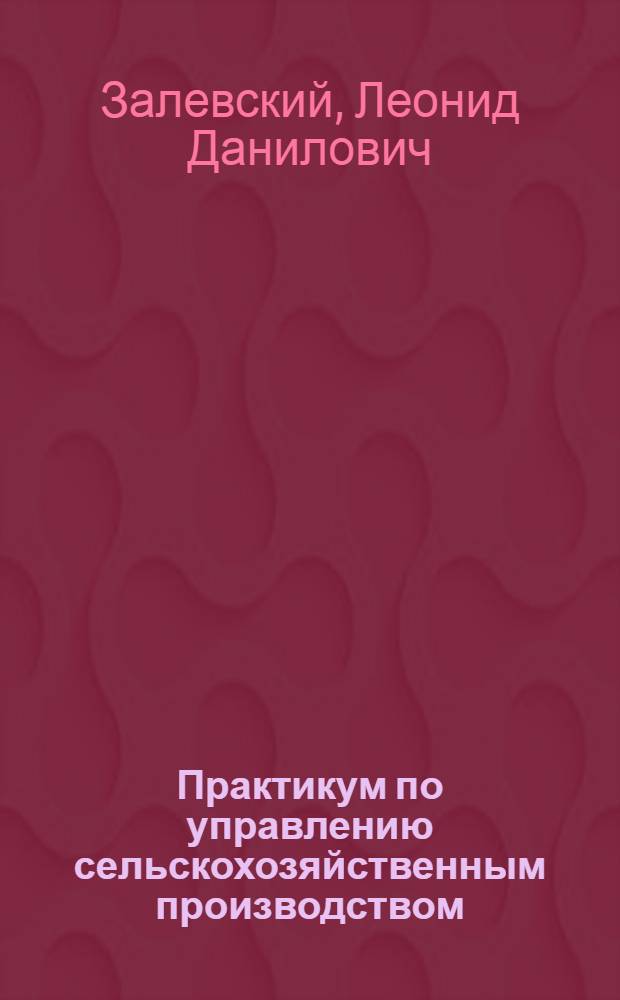 Практикум по управлению сельскохозяйственным производством : По неэкон. спец.