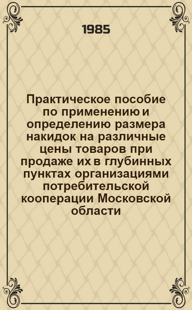 Практическое пособие по применению и определению размера накидок на различные цены товаров при продаже их в глубинных пунктах организациями потребительской кооперации Московской области