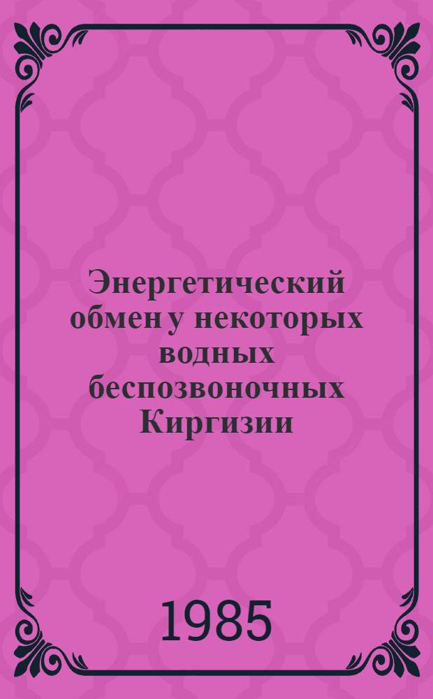 Энергетический обмен у некоторых водных беспозвоночных Киргизии : (Опыт экол. физиол. изуч.)