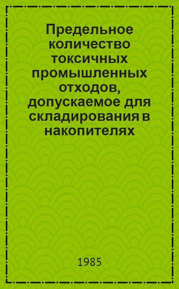 Предельное количество токсичных промышленных отходов, допускаемое для складирования в накопителях (на полигонах) твердых бытовых отходов : (Нормат. документ)