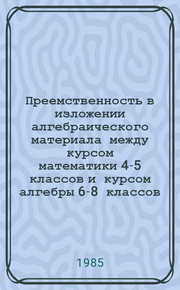 Преемственность в изложении алгебраического материала между курсом математики 4-5 классов и курсом алгебры 6-8 классов : Метод. рекомендации