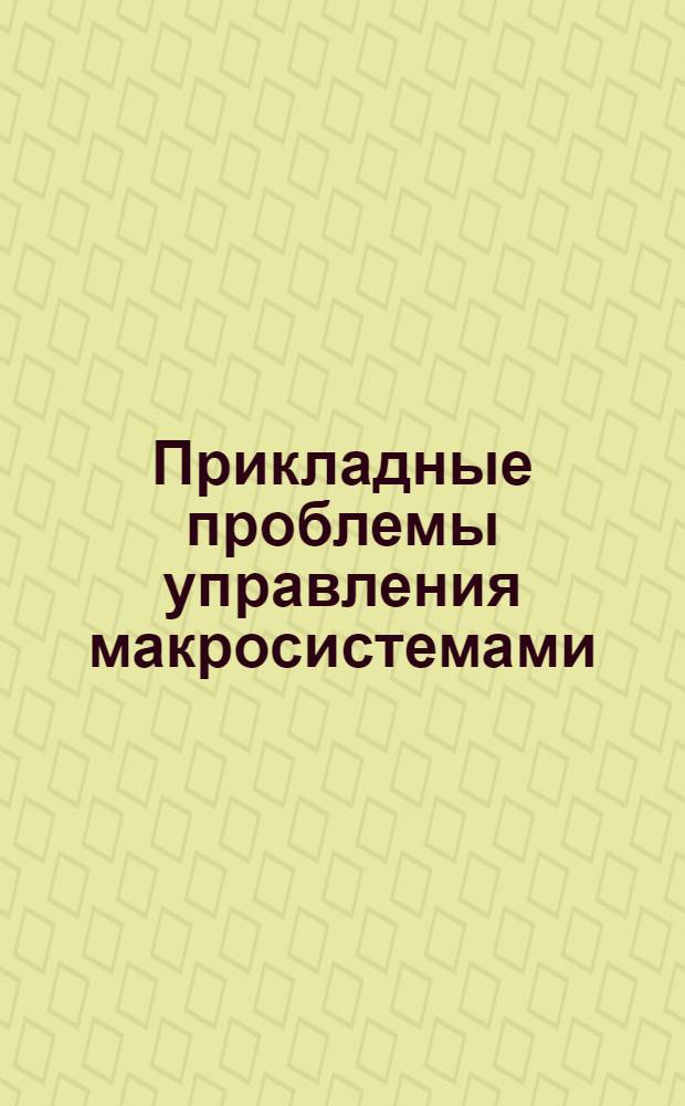 Прикладные проблемы управления макросистемами : Первая Всесоюз. шк., 19-28 февр. 1985 год : Тез. докл