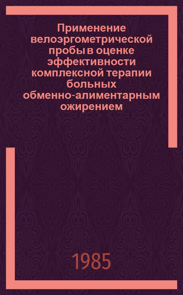 Применение велоэргометрической пробы в оценке эффективности комплексной терапии больных обменно-алиментарным ожирением : Метод. рекомендации