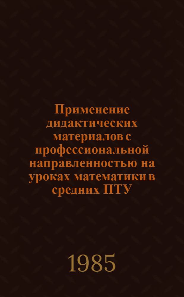 Применение дидактических материалов с профессиональной направленностью на уроках математики в средних ПТУ : (Метод. рекомендации)