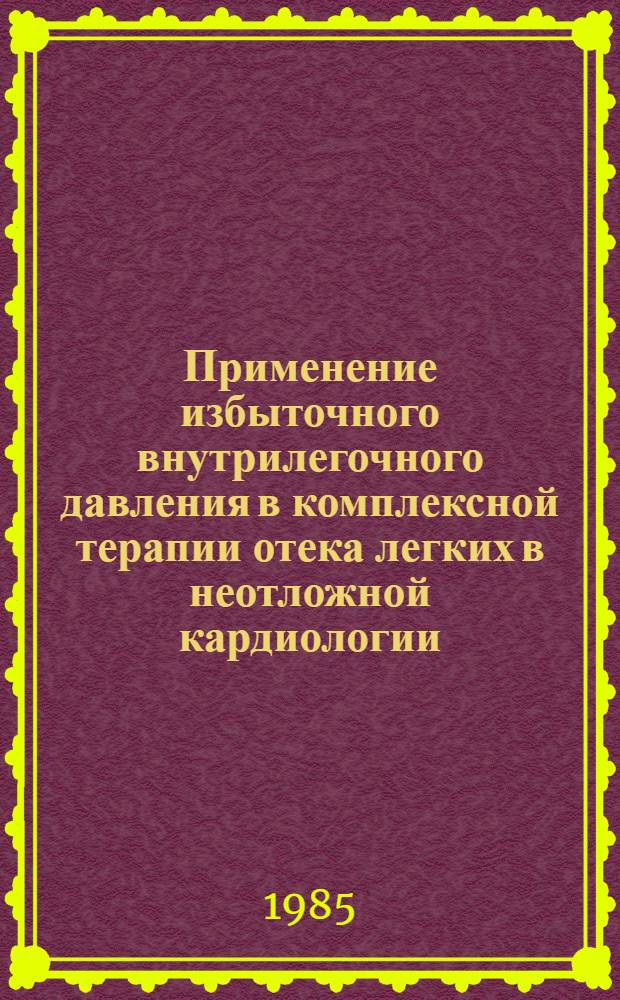 Применение избыточного внутрилегочного давления в комплексной терапии отека легких в неотложной кардиологии : Метод. рекомендации
