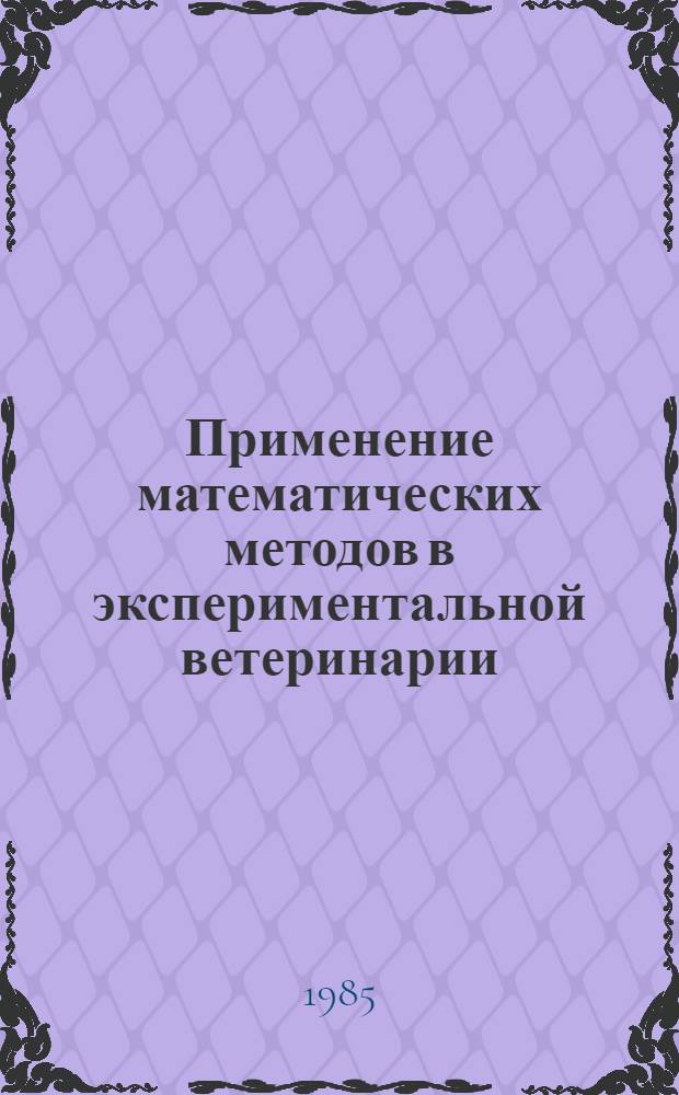 Применение математических методов в экспериментальной ветеринарии : (Метод. пособие для студентов вет. фак.)
