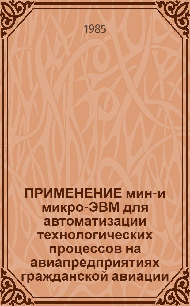 ПРИМЕНЕНИЕ мини- и микро-ЭВМ для автоматизации технологических процессов на авиапредприятиях гражданской авиации : Межвуз. сб. науч. тр