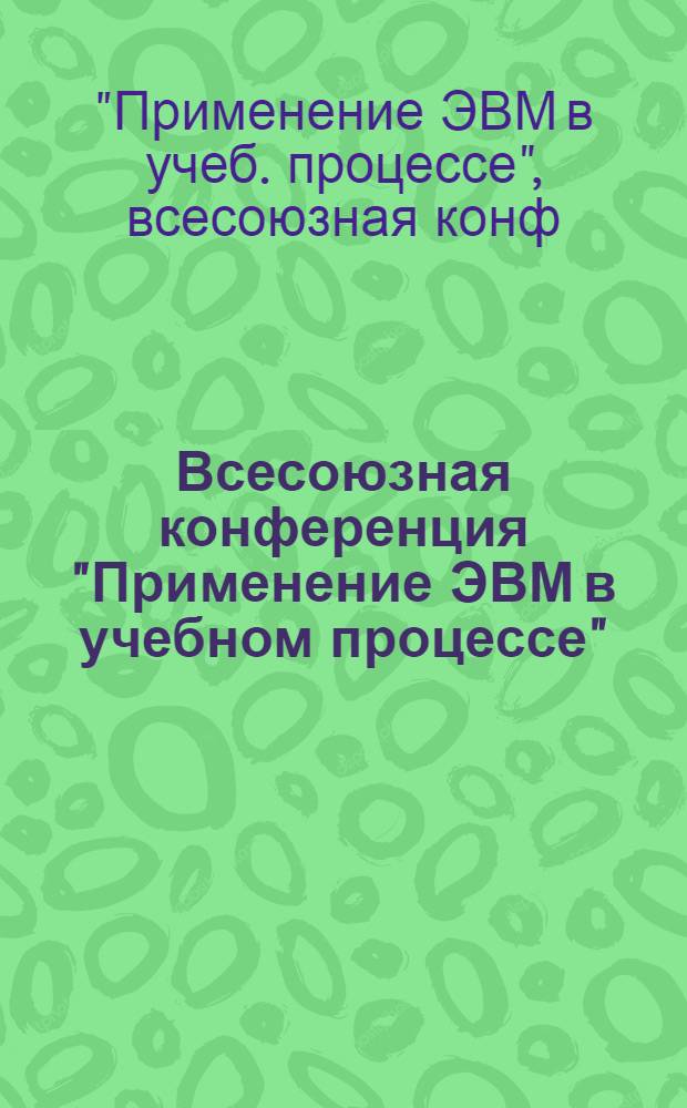 Всесоюзная конференция "Применение ЭВМ в учебном процессе" (Ташкент, 23-30 сентября 1985 г.) : Тез. докл