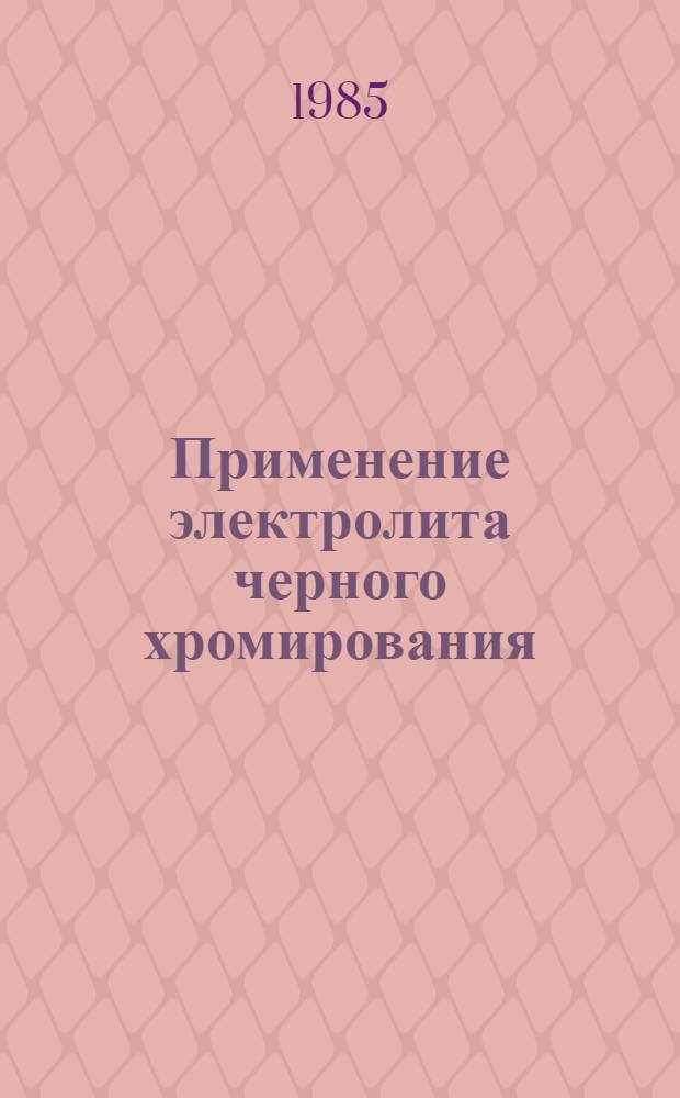 Применение электролита черного хромирования : Инструкция И 37.002.059-84 : Утв. Упр. гл. технолога М-ва автомоб. пром-сти СССР 17.12.84 : Взамен И 37.032.002-80