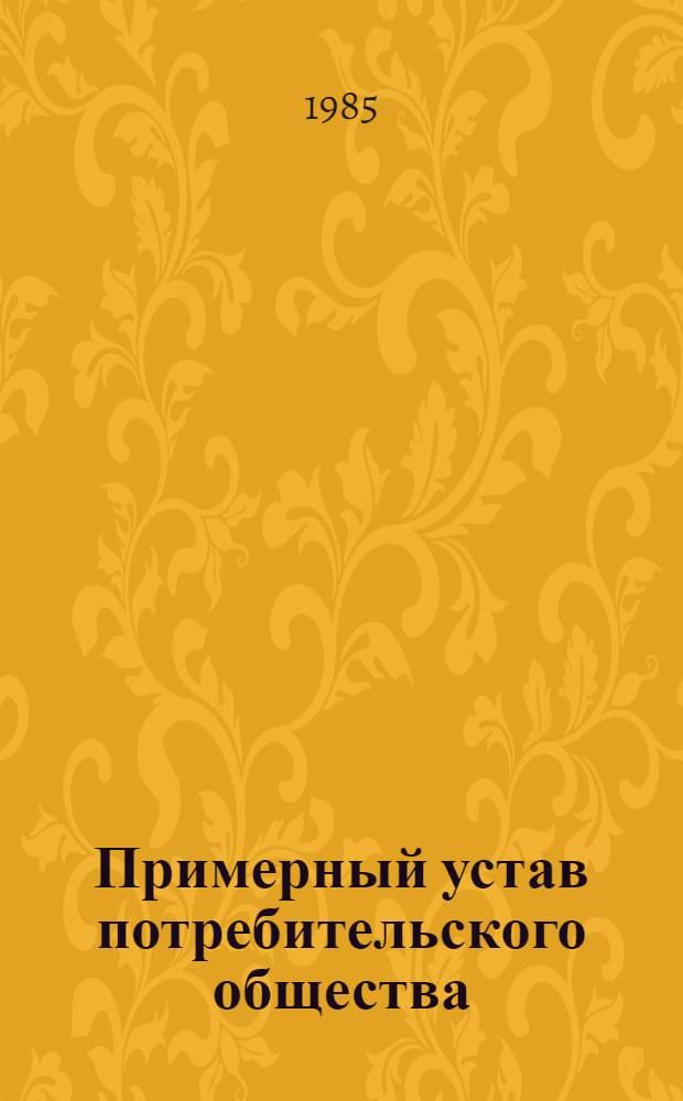 Примерный устав потребительского общества (кооператива) : Принят X съездом потреб. кооп. СССР 14 нояб. 1979 г. : Изм. и доп. внес. XI съездом потреб. кооп. СССР 13 дек. 1984 г