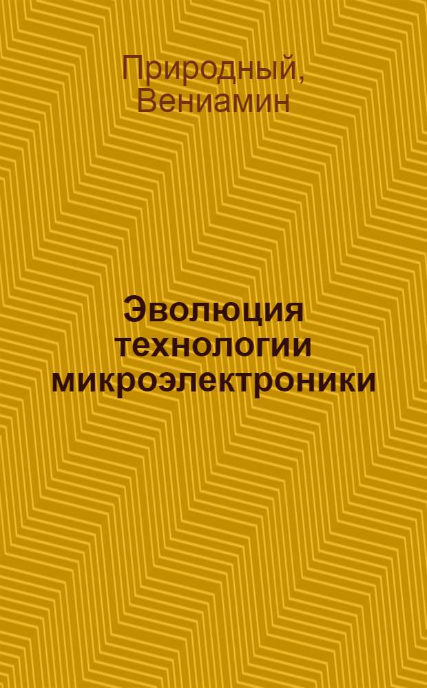 Эволюция технологии микроэлектроники : (Союз микроэлектроники и микромеханики)