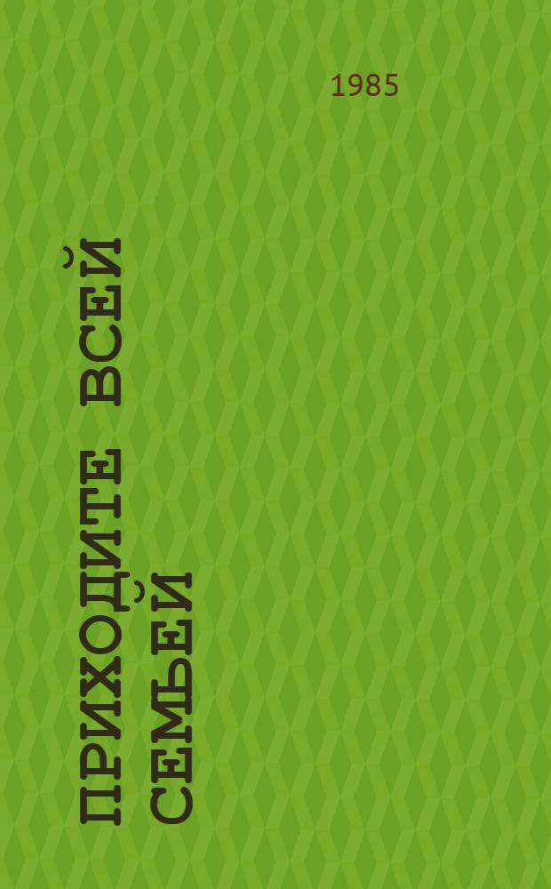 Приходите всей семьей : Об орг. досуга и праздников семьи в парках культуры и отдыха : Метод. рекомендации