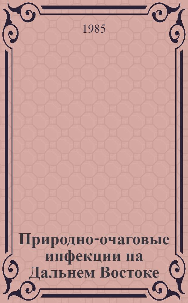 Природно-очаговые инфекции на Дальнем Востоке : (Библиогр. указ. работ сотрудников за 1960-1984 гг.)