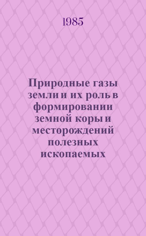 Природные газы земли и их роль в формировании земной коры и месторождений полезных ископаемых : Материалы 2-го всесоюз. совещ