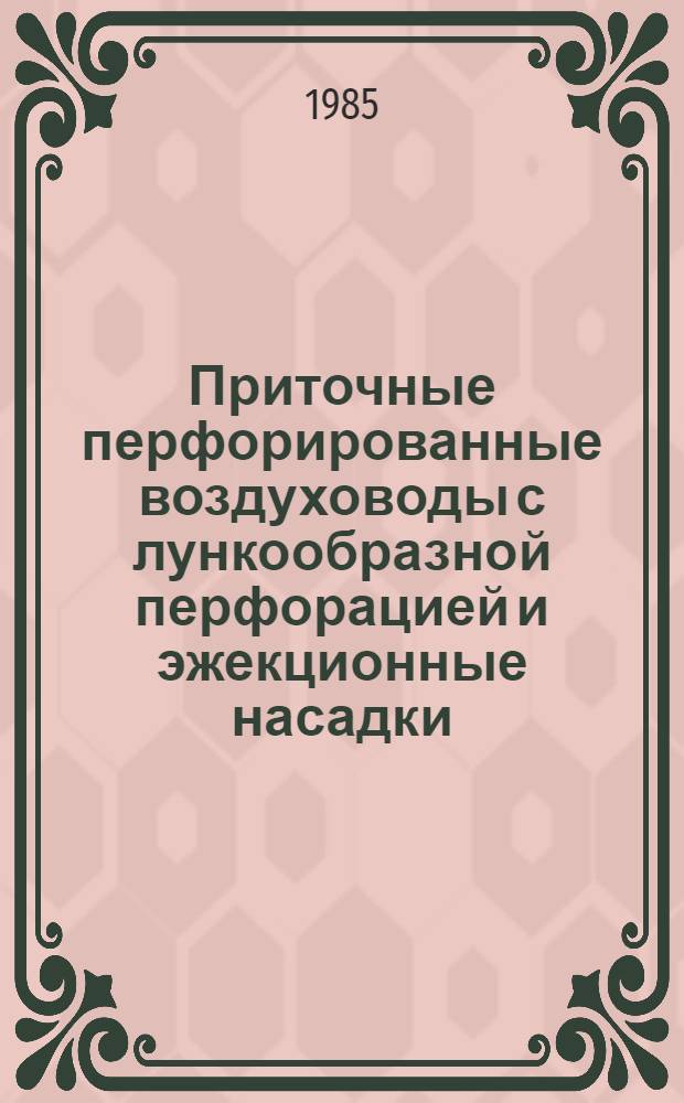 Приточные перфорированные воздуховоды с лункообразной перфорацией и эжекционные насадки : Воздухораспределители : Метод. указания по проектированию, наладке и регулированию