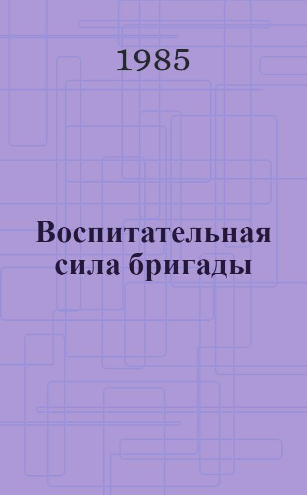 Воспитательная сила бригады : Рассказ первого секретаря Коминтерн. райкома Компартии Украины Одес. обл.