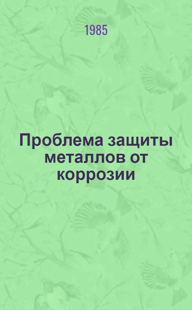 Проблема защиты металлов от коррозии : Тез. докл. Первой всесоюз. межвуз. конф. (Казань, 26-28 сент. 1985 г.)
