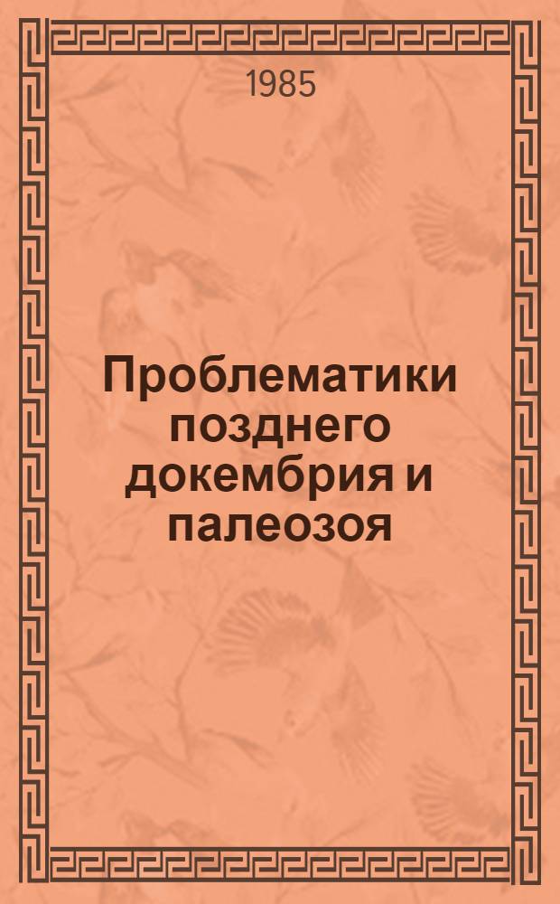 Проблематики позднего докембрия и палеозоя : (Сб. ст.)
