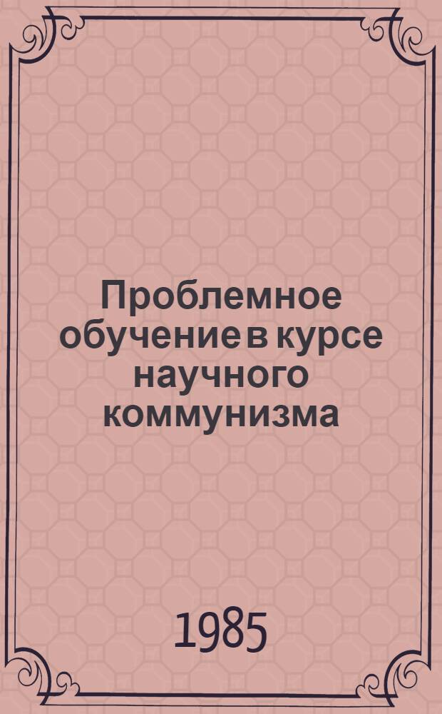 Проблемное обучение в курсе научного коммунизма : Сб. науч. тр