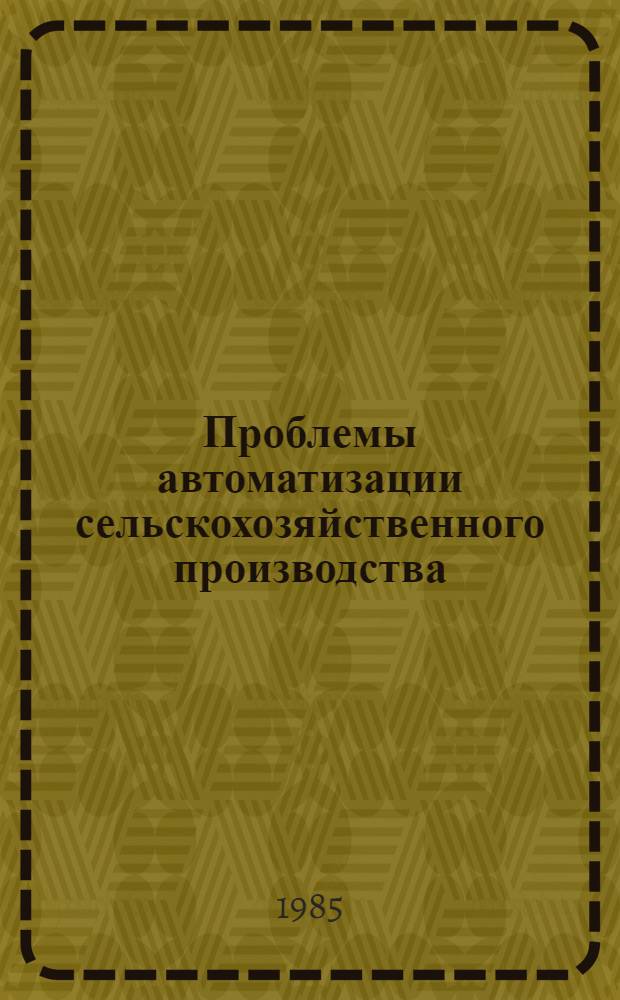 Проблемы автоматизации сельскохозяйственного производства : Тез. докл. науч.-техн. конф., Минск, 15-16 нояб. 1985 г