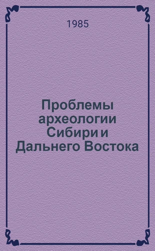 Проблемы археологии Сибири и Дальнего Востока : Тез. докл. к XXV археол. студ. конф., 3-6 апр. 1985 г