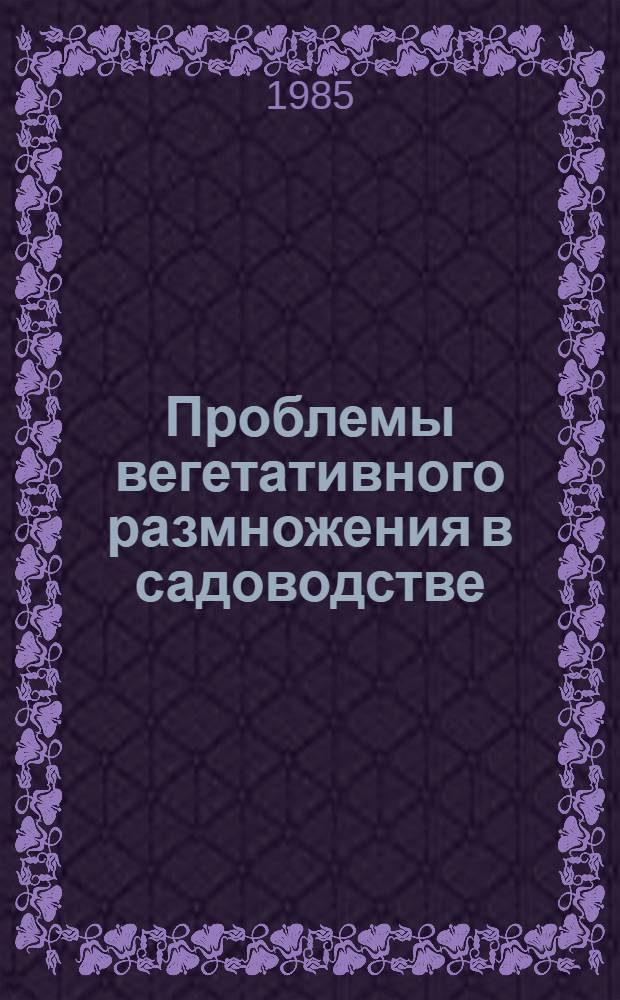 Проблемы вегетативного размножения в садоводстве : Сб. науч. тр