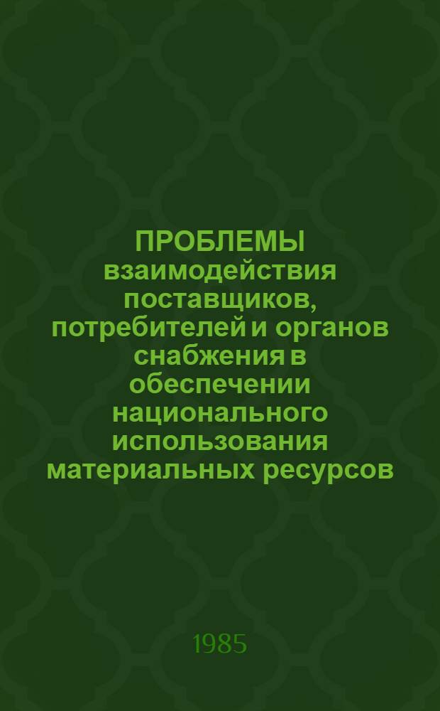 ПРОБЛЕМЫ взаимодействия поставщиков, потребителей и органов снабжения в обеспечении национального использования материальных ресурсов : Сб. ст.