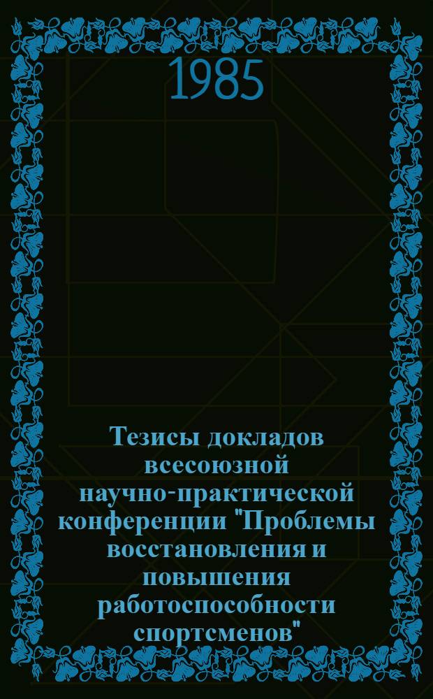 Тезисы докладов всесоюзной научно-практической конференции "Проблемы восстановления и повышения работоспособности спортсменов", (Москва, 19-21 ноября 1985 г.)