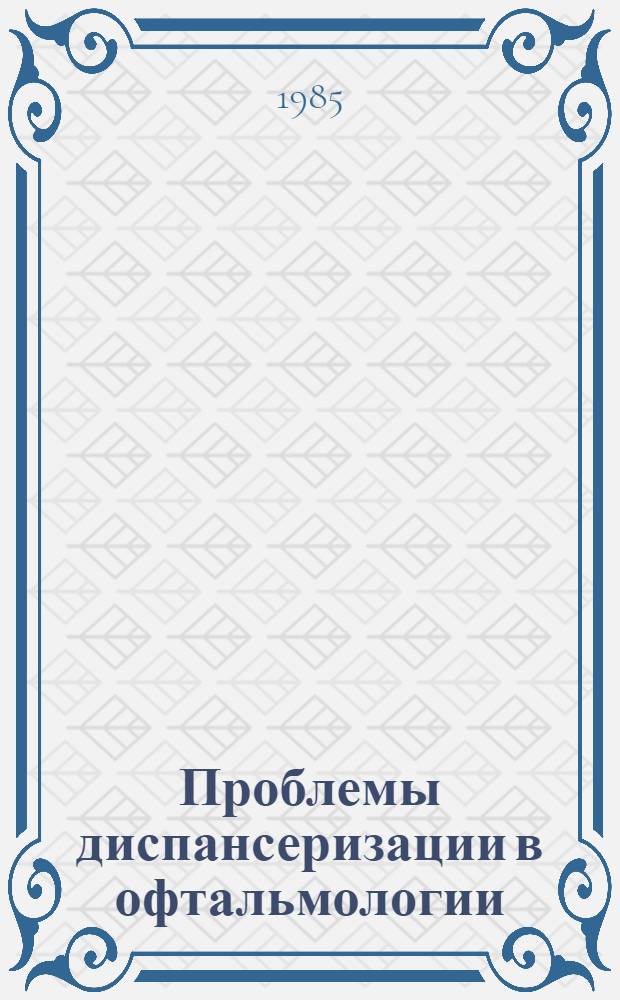 Проблемы диспансеризации в офтальмологии : Сб. ст.