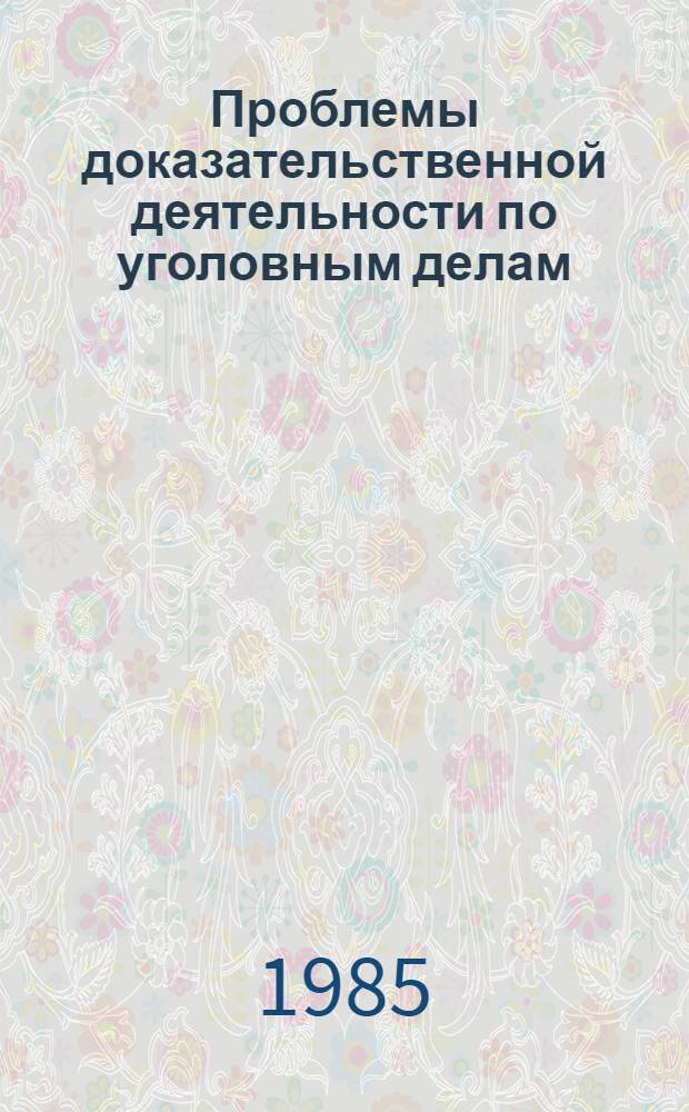 Проблемы доказательственной деятельности по уголовным делам : Межвуз. сб