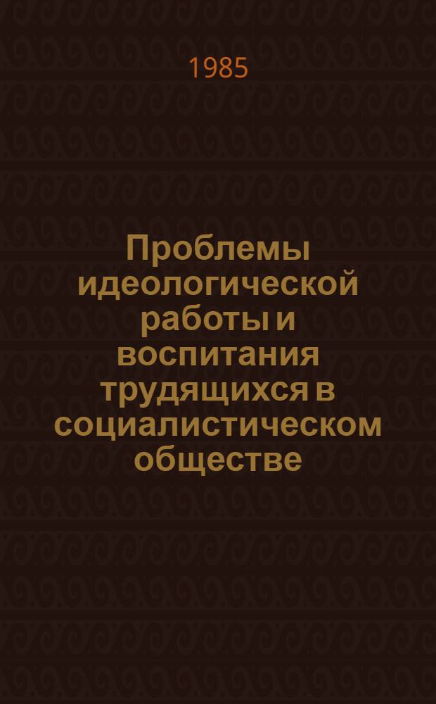 Проблемы идеологической работы и воспитания трудящихся в социалистическом обществе : Сб. науч. тр.