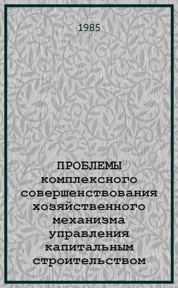 ПРОБЛЕМЫ комплексного совершенствования хозяйственного механизма управления капитальным строительством : Науч. тр