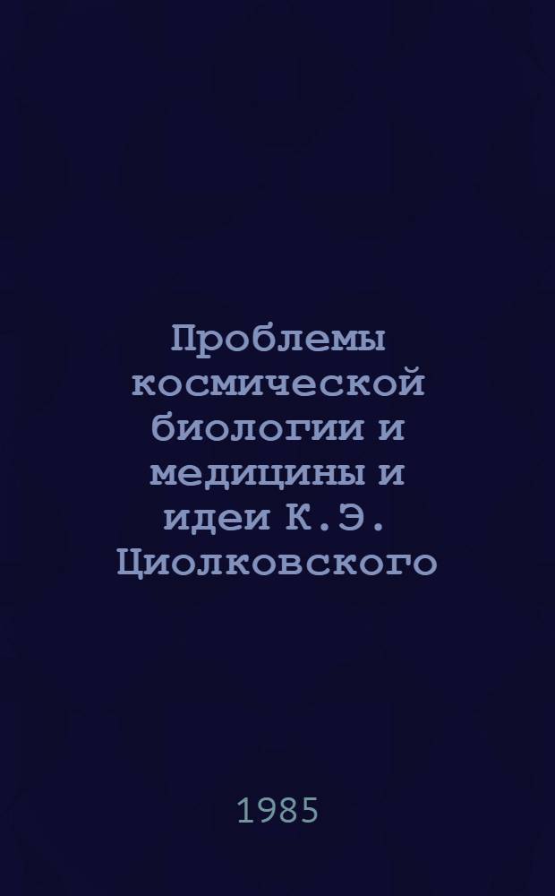 Проблемы космической биологии и медицины и идеи К.Э. Циолковского : Сб. ст
