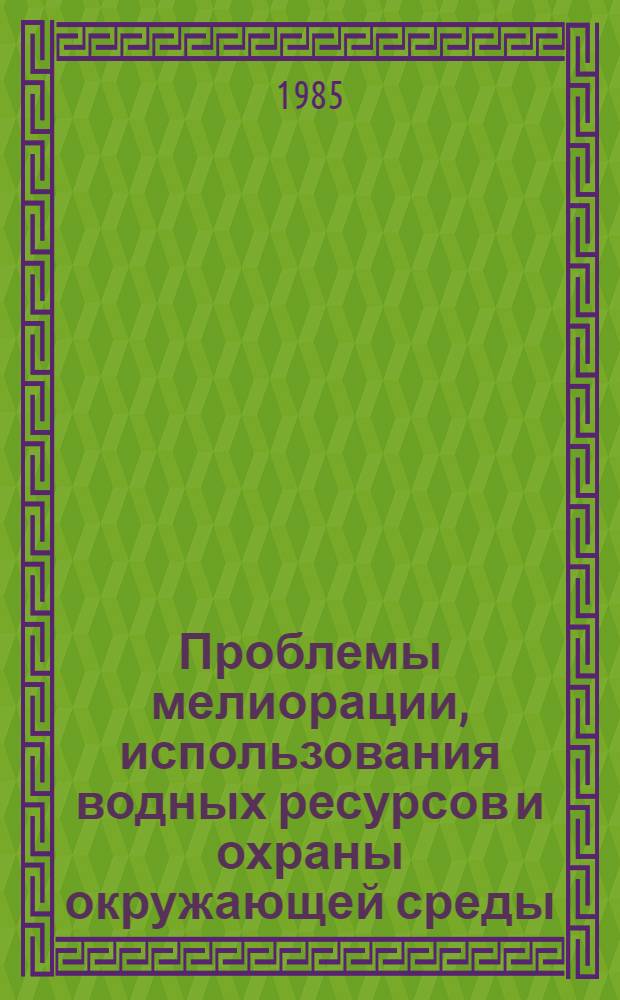 Проблемы мелиорации, использования водных ресурсов и охраны окружающей среды : Докл. секции № 14