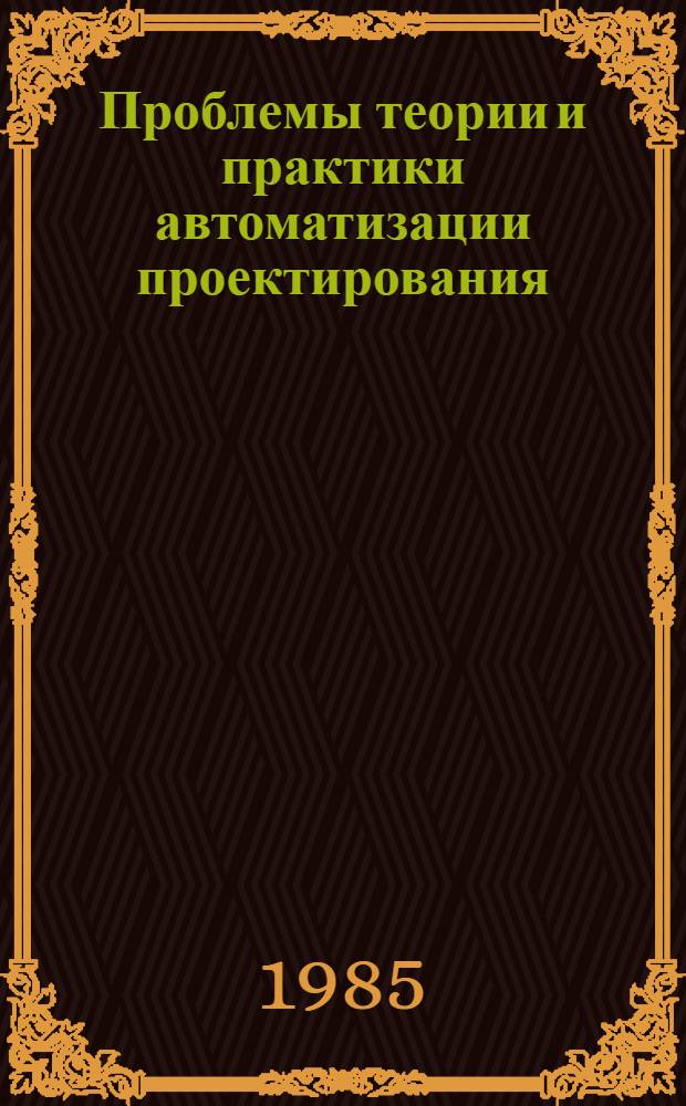 Проблемы теории и практики автоматизации проектирования : Сб. ст.