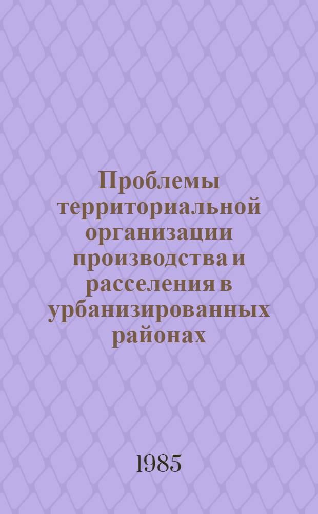Проблемы территориальной организации производства и расселения в урбанизированных районах : Сб. науч. тр