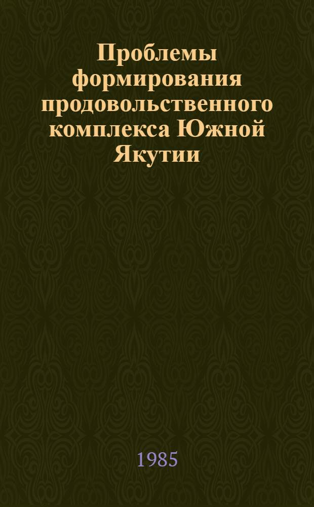 Проблемы формирования продовольственного комплекса Южной Якутии : Докл. на секции "Проблем освоения Севера" всесоюз. конф. "Развитие производ. сил. Сибири и задачи ускорения науч.-техн. прогресса"