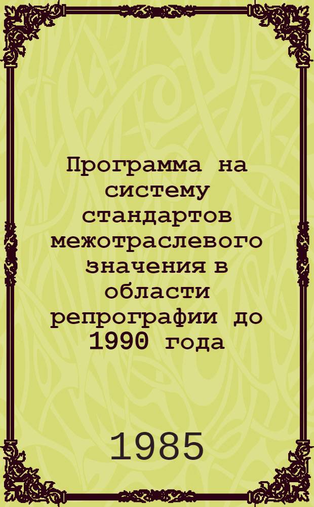 Программа на систему стандартов межотраслевого значения в области репрографии до 1990 года : 0013.450.1.20.85/0.80.20 : Утв. Госстандартом 13.12.84