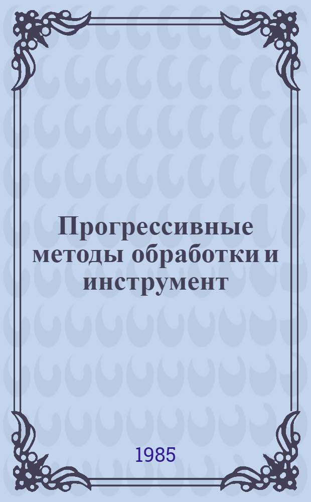 Прогрессивные методы обработки и инструмент : (Тез. докл. обл. конф., 2-3 дек. 1985 г.)
