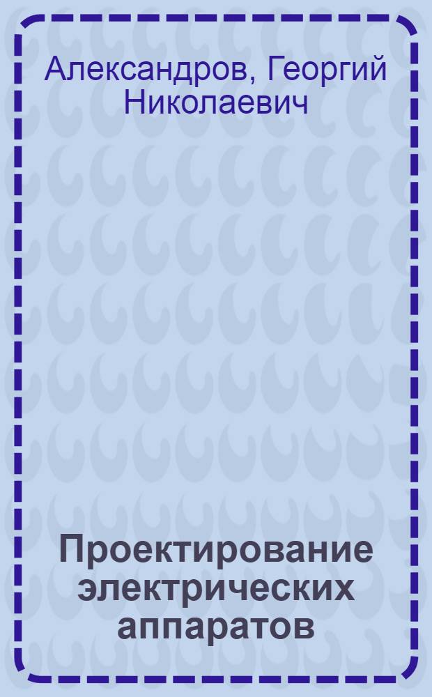 Проектирование электрических аппаратов : Учеб. для вузов по спец. "Электр. аппараты"