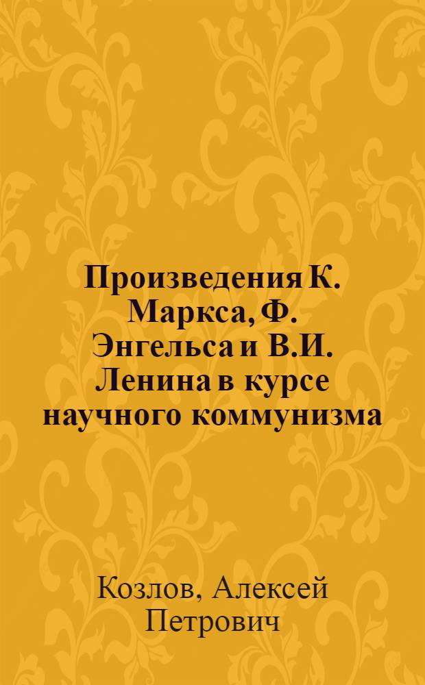 Произведения К. Маркса, Ф. Энгельса и В.И. Ленина в курсе научного коммунизма : Учеб. пособие