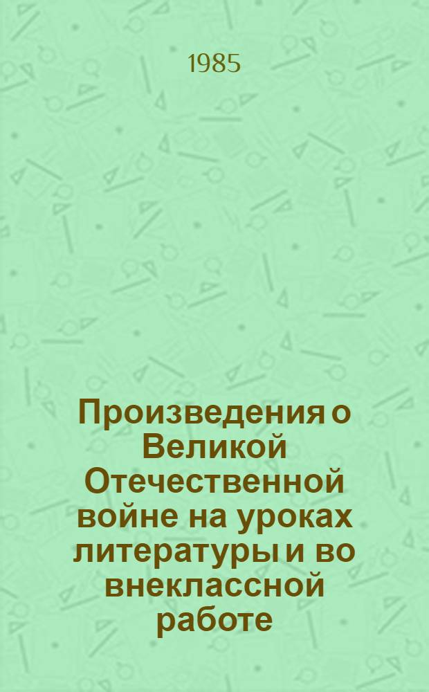 Произведения о Великой Отечественной войне на уроках литературы и во внеклассной работе : Кн. для учителя : Сборник