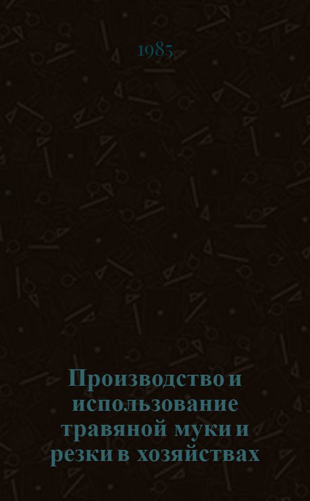 Производство и использование травяной муки и резки в хозяйствах : Рекомендации ЦНИИ механизации и электрификации сел. хоз-ва Нечернозем. зоны СССР и др