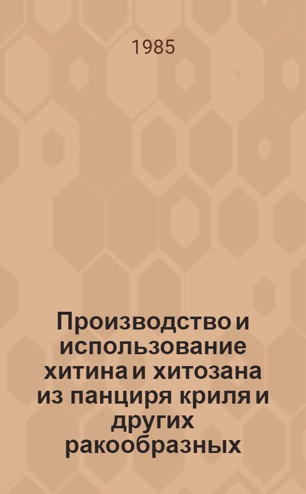 Производство и использование хитина и хитозана из панциря криля и других ракообразных : Материалы Первой всесоюз. науч.-техн. конф., Владивосток, 13-15 сент. 1983 г