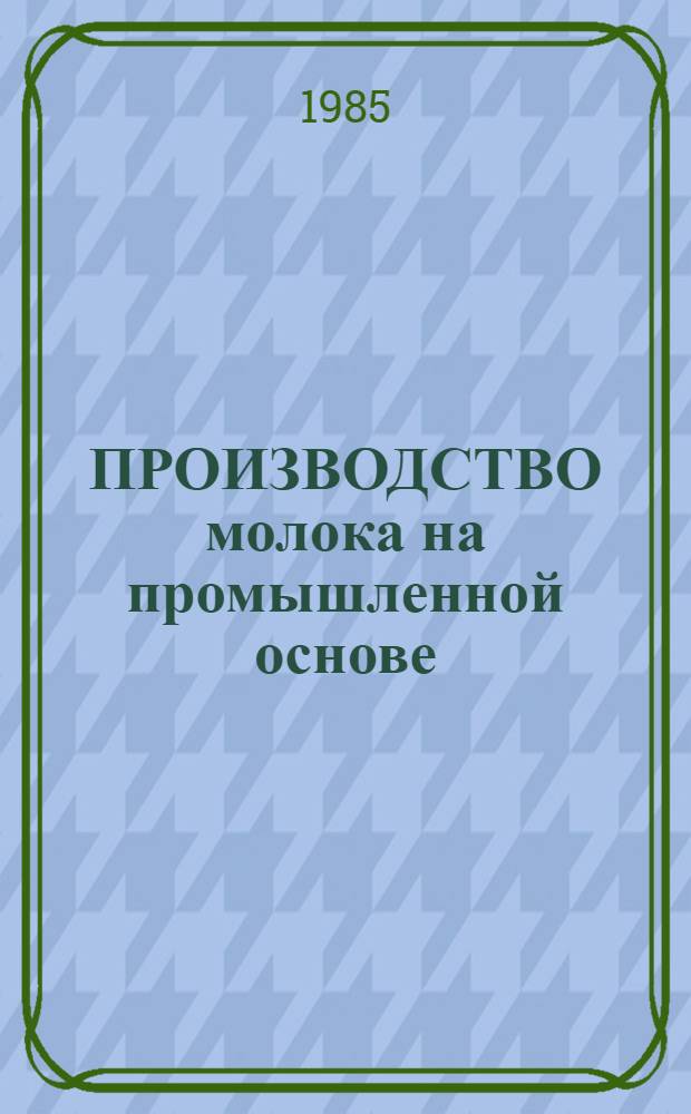ПРОИЗВОДСТВО молока на промышленной основе : (Опыт работы молоч. комплекса колхоза "Борец за коммунизм" Рост. обл.)